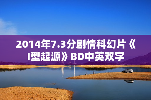 2014年7.3分剧情科幻片《I型起源》BD中英双字