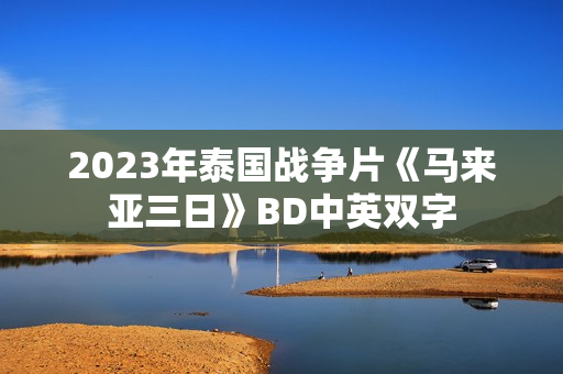 2023年泰国战争片《马来亚三日》BD中英双字