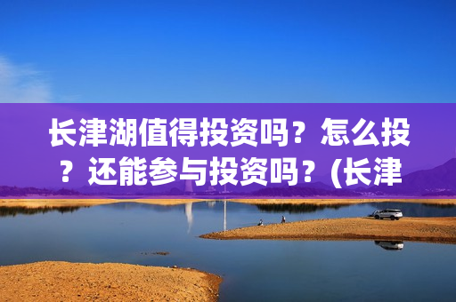 长津湖值得投资吗？怎么投？还能参与投资吗？(长津湖值不值得投资)