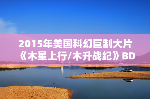 2015年美国科幻巨制大片《木星上行/木升战纪》BD国英双语双字