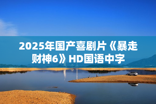 2025年国产喜剧片《暴走财神6》HD国语中字