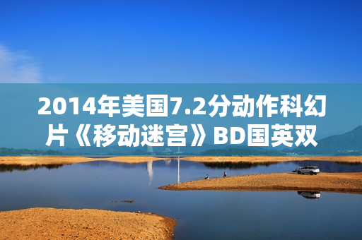 2014年美国7.2分动作科幻片《移动迷宫》BD国英双语双字