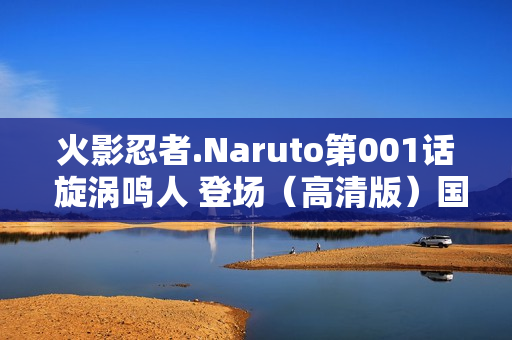 火影忍者.Naruto第001话 旋涡鸣人 登场（高清版）国日双语/中字
