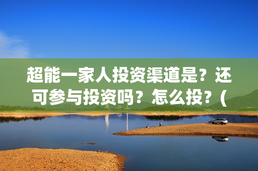 超能一家人投资渠道是？还可参与投资吗？怎么投？(超能一家人电影投资方)