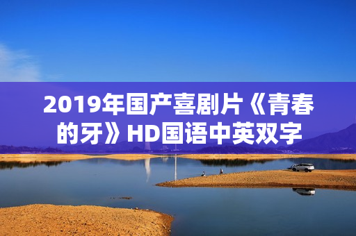 2019年国产喜剧片《青春的牙》HD国语中英双字