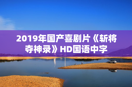 2019年国产喜剧片《斩将夺神录》HD国语中字