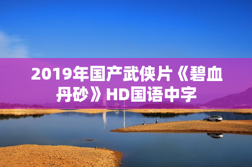 2019年国产武侠片《碧血丹砂》HD国语中字