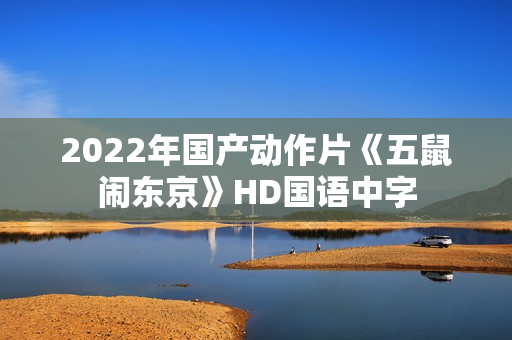 2022年国产动作片《五鼠闹东京》HD国语中字