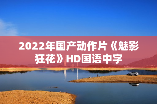 2022年国产动作片《魅影狂花》HD国语中字