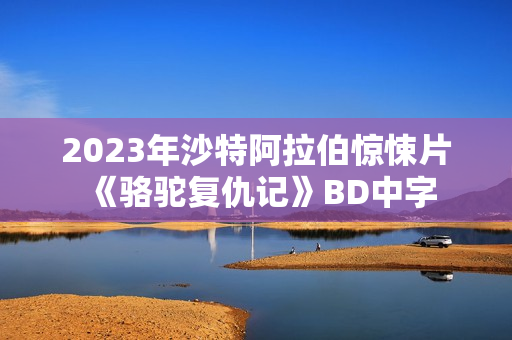 2023年沙特阿拉伯惊悚片《骆驼复仇记》BD中字