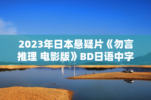 2023年日本悬疑片《勿言推理 电影版》BD日语中字