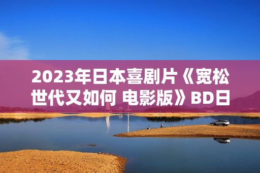 2023年日本喜剧片《宽松世代又如何 电影版》BD日语中字