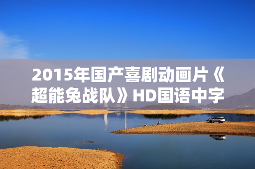 2015年国产喜剧动画片《超能兔战队》HD国语中字
