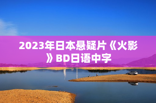 2023年日本悬疑片《火影》BD日语中字