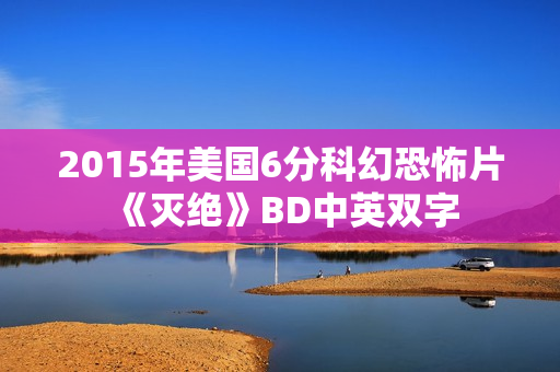 2015年美国6分科幻恐怖片《灭绝》BD中英双字