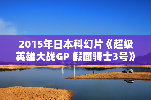 2015年日本科幻片《超级英雄大战GP 假面骑士3号》BD日语中字