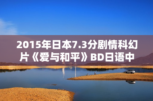 2015年日本7.3分剧情科幻片《爱与和平》BD日语中字
