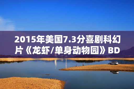 2015年美国7.3分喜剧科幻片《龙虾/单身动物园》BD中英双字