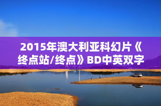 2015年澳大利亚科幻片《终点站/终点》BD中英双字