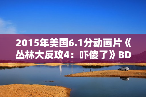 2015年美国6.1分动画片《丛林大反攻4：吓傻了》BD中英双字