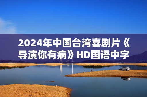 2024年中国台湾喜剧片《导演你有病》HD国语中字