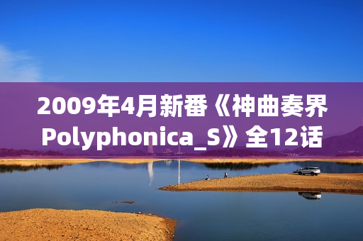 2009年4月新番《神曲奏界Polyphonica_S》全12话（完结）