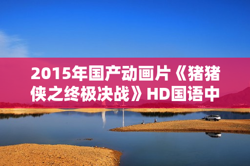 2015年国产动画片《猪猪侠之终极决战》HD国语中英双字 2015年国产动画片《猪猪侠之终极决战》HD国语中英双字