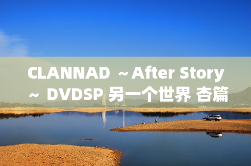 CLANNAD ～After Story～ DVDSP 另一个世界 杏篇
