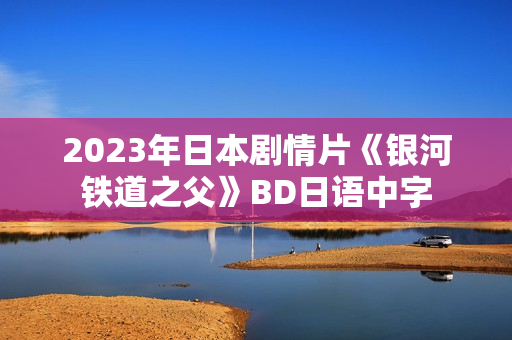 2023年日本剧情片《银河铁道之父》BD日语中字