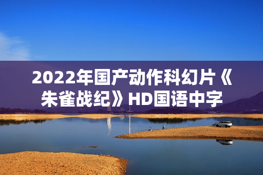 2022年国产动作科幻片《朱雀战纪》HD国语中字 2022年国产动作科幻片《朱雀战纪》HD国语中字