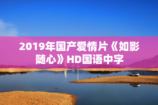 2019年国产爱情片《如影随心》HD国语中字