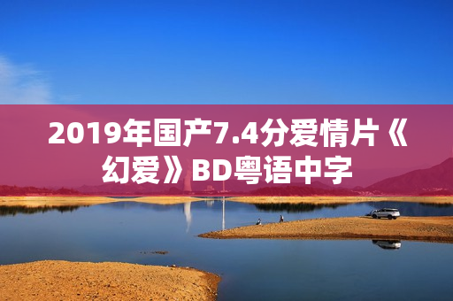 2019年国产7.4分爱情片《幻爱》BD粤语中字