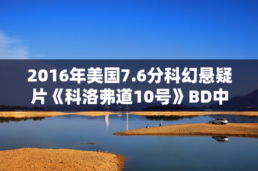 2016年美国7.6分科幻悬疑片《科洛弗道10号》BD中英双字 2016年美国7.6分科幻悬疑片《科洛弗道10号》BD中英双字