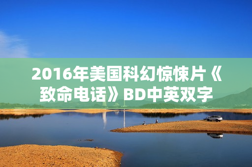 2016年美国科幻惊悚片《致命电话》BD中英双字
