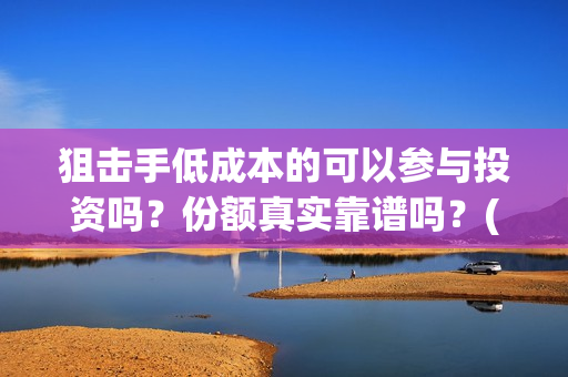 狙击手低成本的可以参与投资吗？份额真实靠谱吗？(狙击手实战)
