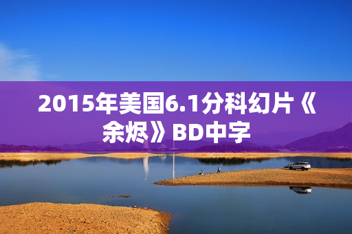 2015年美国6.1分科幻片《余烬》BD中字