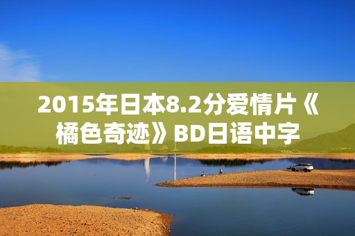 2015年日本8.2分爱情片《橘色奇迹》BD日语中字
