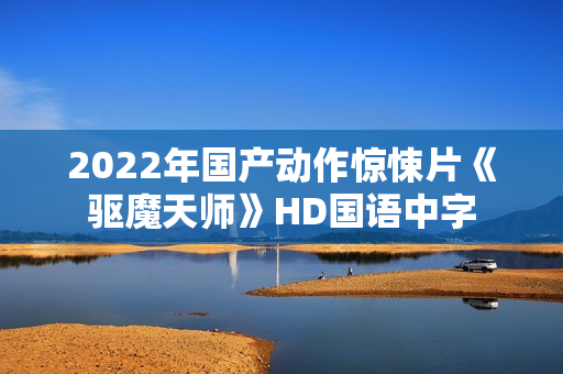 2022年国产动作惊悚片《驱魔天师》HD国语中字