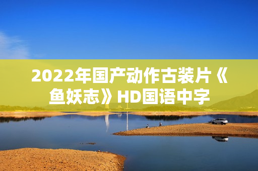 2022年国产动作古装片《鱼妖志》HD国语中字