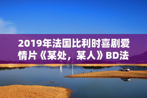 2019年法国比利时喜剧爱情片《某处，某人》BD法语中字