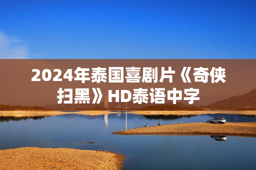 2024年泰国喜剧片《奇侠扫黑》HD泰语中字 2024年泰国喜剧片《奇侠扫黑》HD泰语中字