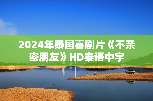 2024年泰国喜剧片《不亲密朋友》HD泰语中字