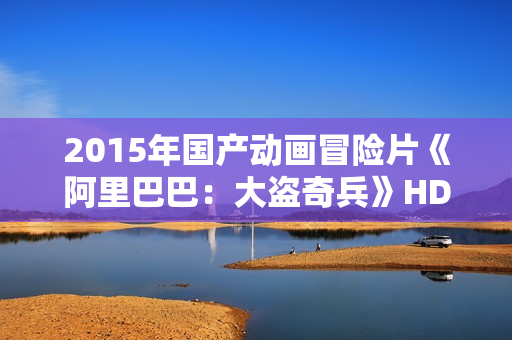 2015年国产动画冒险片《阿里巴巴：大盗奇兵》HD中英双字