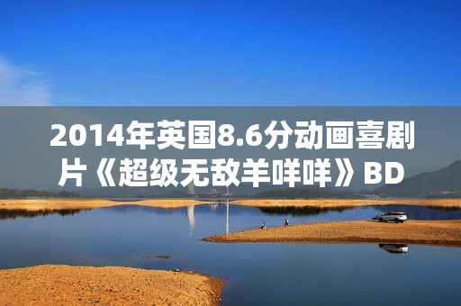 2014年英国8.6分动画喜剧片《超级无敌羊咩咩》BD无字幕