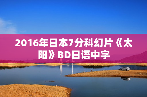 2016年日本7分科幻片《太阳》BD日语中字