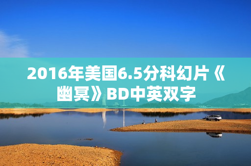 2016年美国6.5分科幻片《幽冥》BD中英双字 2016年美国6.5分科幻片《幽冥》BD中英双字