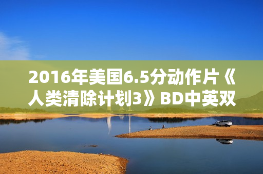 2016年美国6.5分动作片《人类清除计划3》BD中英双字