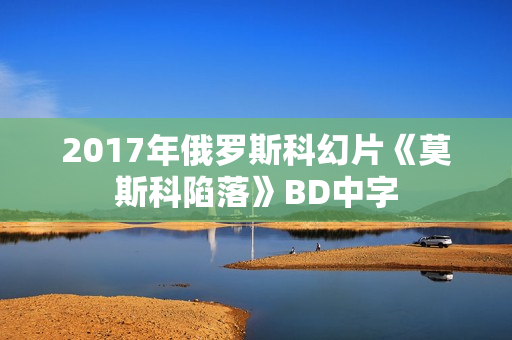 2017年俄罗斯科幻片《莫斯科陷落》BD中字