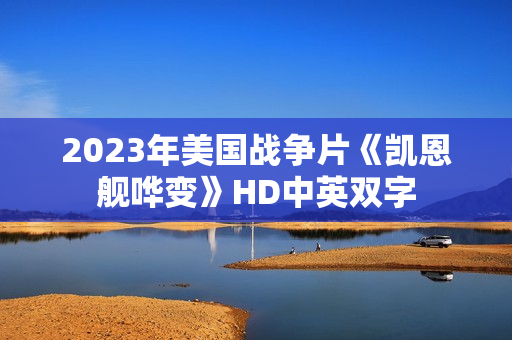 2023年美国战争片《凯恩舰哗变》HD中英双字