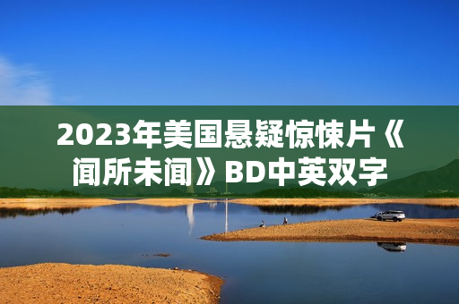 2023年美国悬疑惊悚片《闻所未闻》BD中英双字